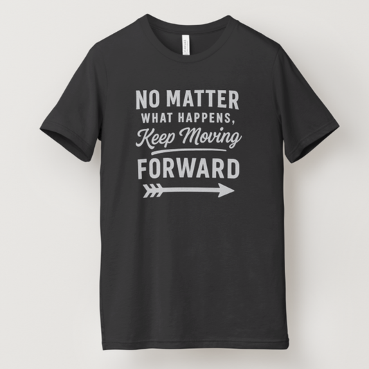 T- Shirt No matter What Happens, Keep moving Forward