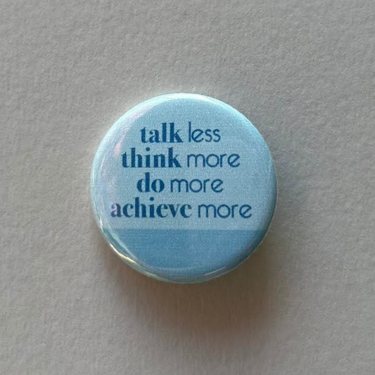 Talk Less, Think More, Do More, Achieve More - Button Pin