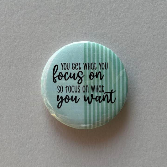 You Get What You Focus On, What You Want - Button Pin